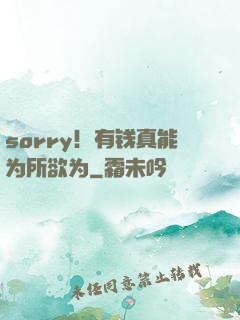 sorry！有钱真能为所欲为