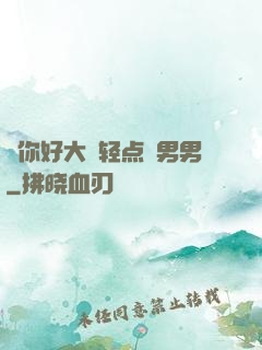 ⋯你好大⋯轻点⋯男男