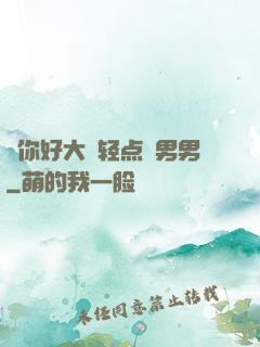 ⋯你好大⋯轻点⋯男男