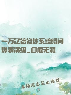 一万亿倍修炼系统瞬间爆表满级