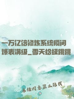 一万亿倍修炼系统瞬间爆表满级