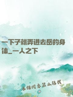 一下子就弄进去岳的身体