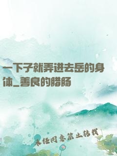 一下子就弄进去岳的身体