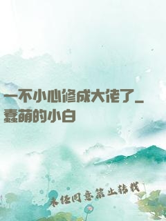 一不小心修成大佬了