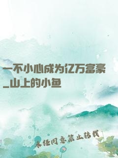 一不小心成为亿万富豪