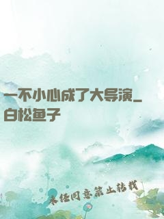一不小心成了大导演