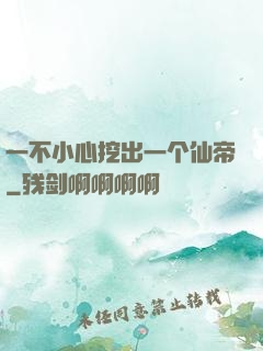 一不小心挖出一个仙帝
