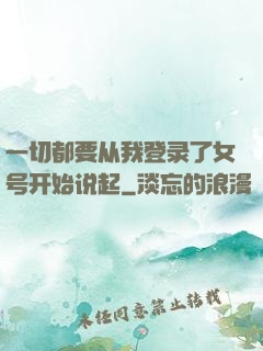 一切都要从我登录了女号开始说起