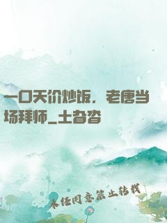 一口天价炒饭，老唐当场拜师