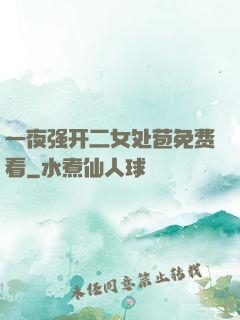 一夜强开二女处苞免费看