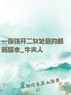 一夜强开二女处苞的最新版本