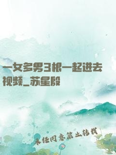 一女多男3根一起进去视频