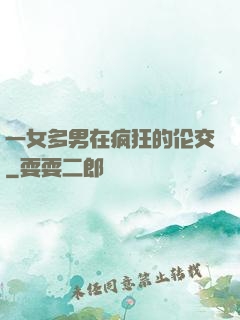 一女多男在疯狂的伦交