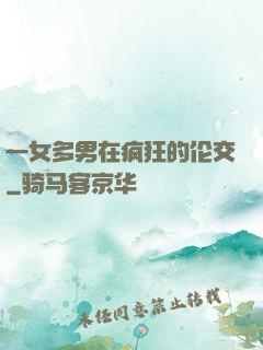 一女多男在疯狂的伦交