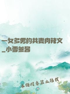 一女多男的共妻肉辣文