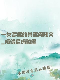 一女多男的共妻肉辣文