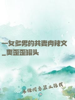 一女多男的共妻肉辣文