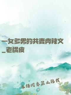 一女多男的共妻肉辣文