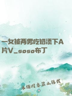 一女被两男吃奶添下A片V