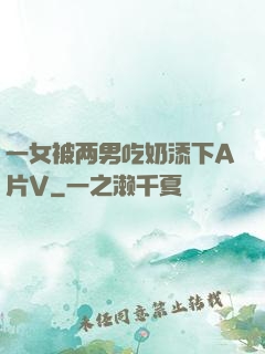 一女被两男吃奶添下A片V