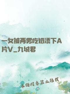 一女被两男吃奶添下A片V