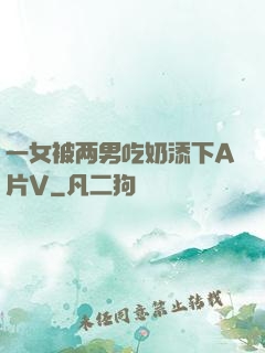 一女被两男吃奶添下A片V