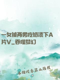 一女被两男吃奶添下A片V
