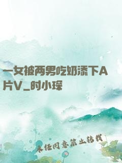 一女被两男吃奶添下A片V