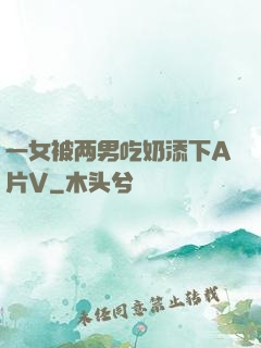 一女被两男吃奶添下A片V