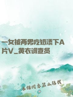 一女被两男吃奶添下A片V