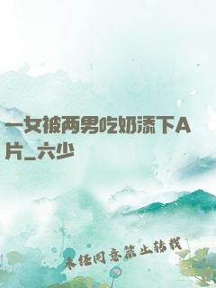 一女被两男吃奶添下A片
