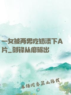 一女被两男吃奶添下A片