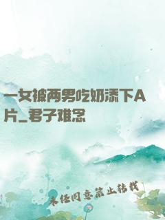 一女被两男吃奶添下A片