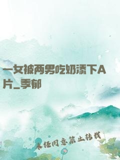 一女被两男吃奶添下A片