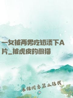 一女被两男吃奶添下A片