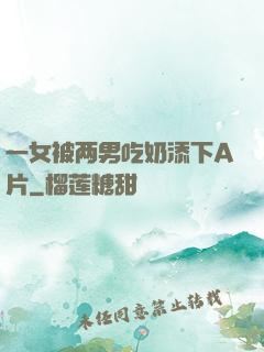 一女被两男吃奶添下A片