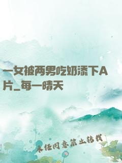 一女被两男吃奶添下A片