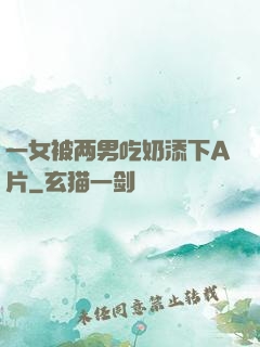 一女被两男吃奶添下A片