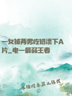 一女被两男吃奶添下A片