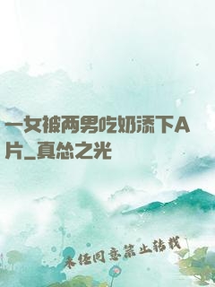 一女被两男吃奶添下A片