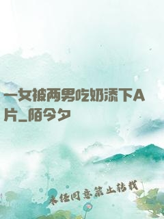 一女被两男吃奶添下A片