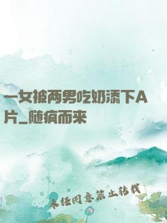 一女被两男吃奶添下A片