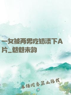 一女被两男吃奶添下A片