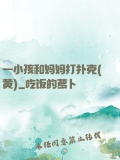 一小孩和妈妈打扑克(黄)
