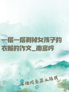 一层一层剥掉女孩子的衣服的作文