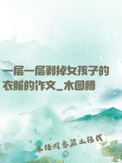 一层一层剥掉女孩子的衣服的作文