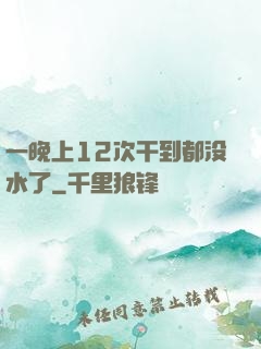 一晚上12次干到都没水了