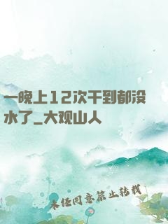 一晚上12次干到都没水了