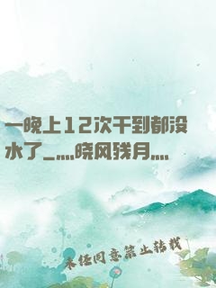 一晚上12次干到都没水了