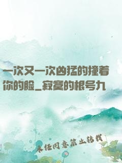 一次又一次凶猛的撞着你的脸